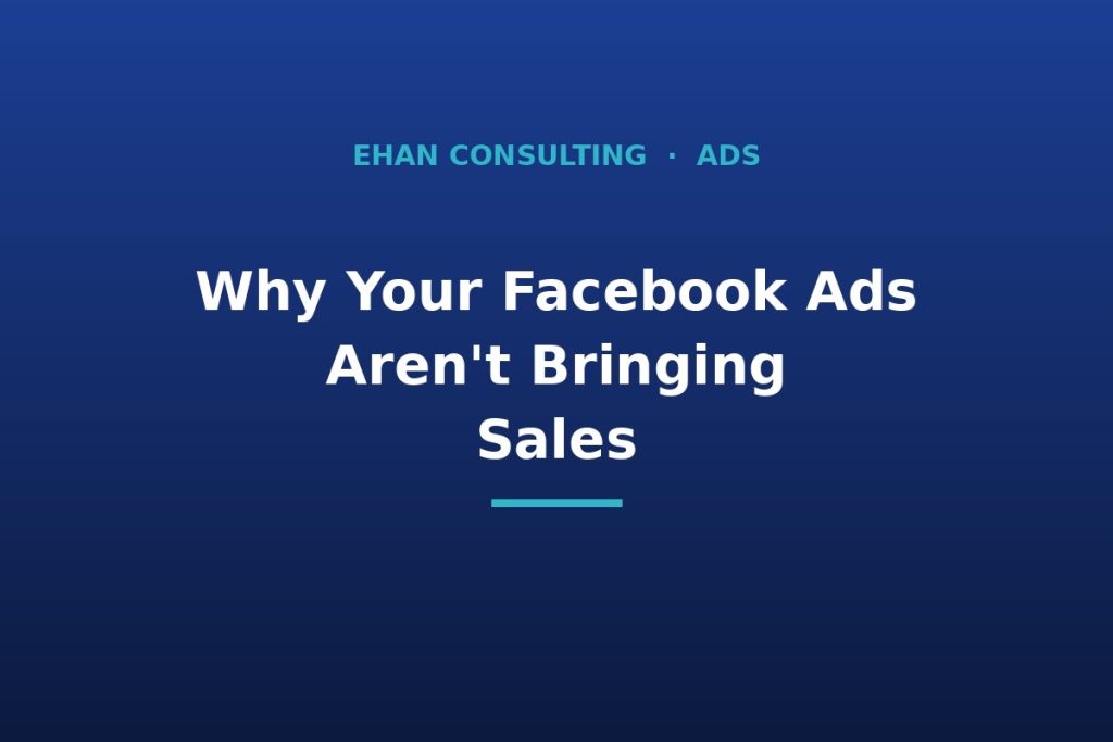 Facebook ads for small business not converting - Ehan Consulting