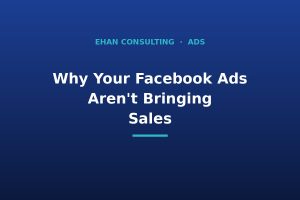 Facebook ads for small business not converting - Ehan Consulting
